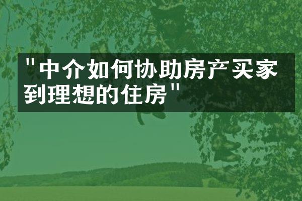 "中介如何协助房产买家找到理想的住房"