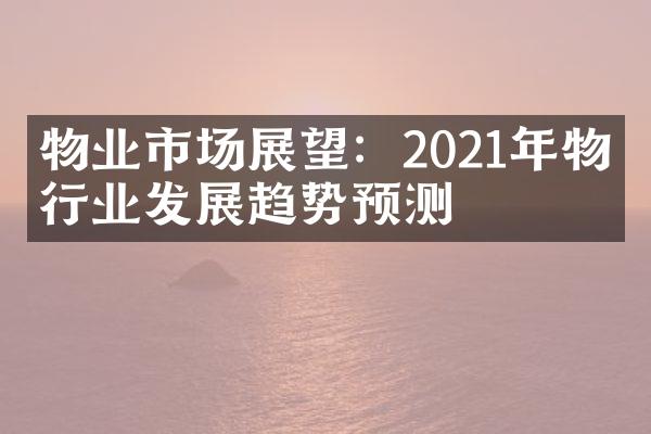 物业市场展望：2021年物业行业发展趋势预测