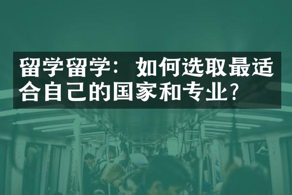 留学留学：如何选取最适合自己的国家和专业？