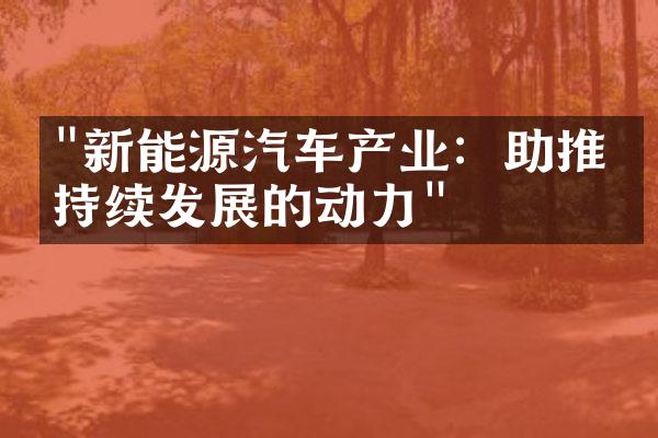 "新能源汽车产业：助推可持续发展的动力"