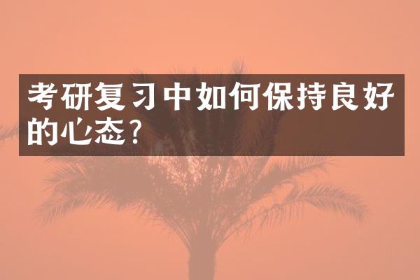 考研复习中如何保持良好的心态？