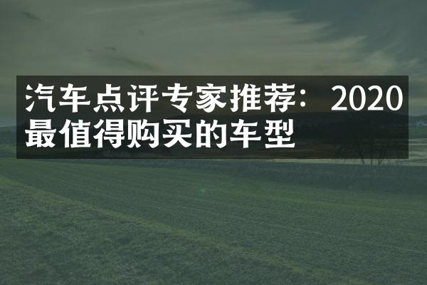 汽车点评专家推荐：2020年最值得购买的车型