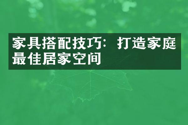 家具搭配技巧：打造家庭最佳居家空间