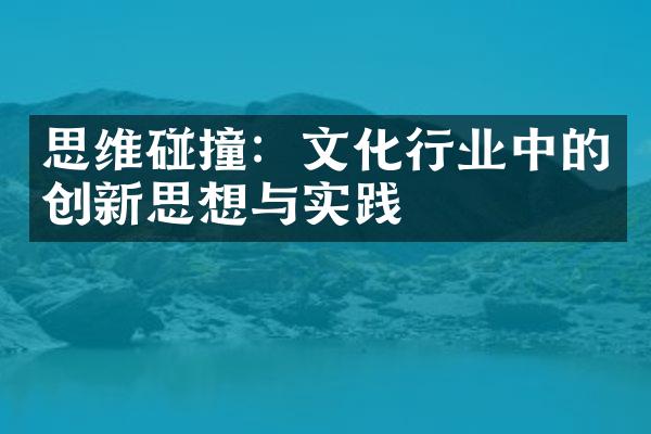 思维碰撞：文化行业中的创新思想与实践