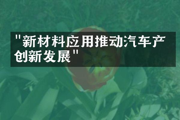 "新材料应用推动汽车产业创新发展"