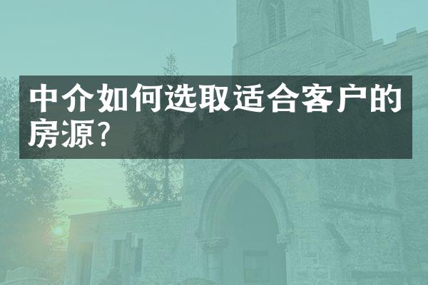 中介如何选取适合客户的房源？