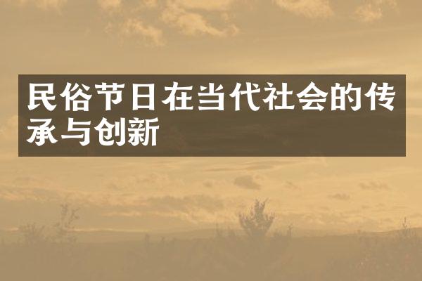 民俗节日在当代社会的传承与创新