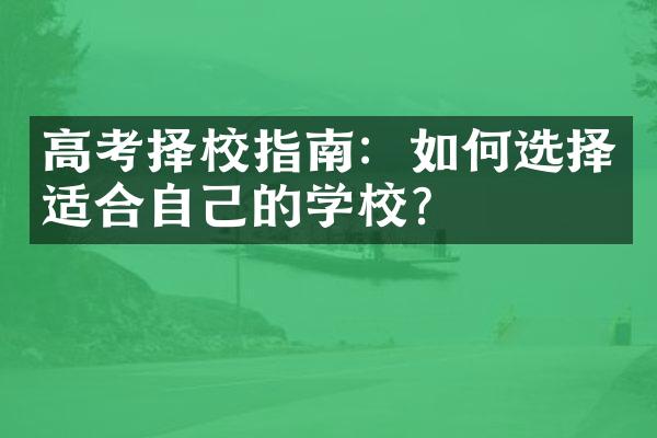 高考择校指南：如何选择适合自己的学校？