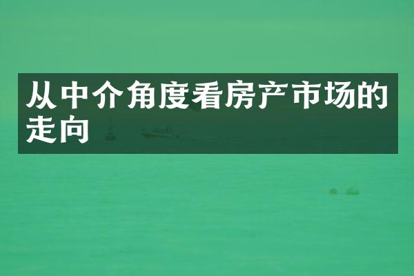 从中介角度看房产市场的走向