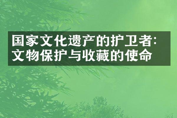 国家文化遗产的护卫者：文物保护与收藏的使命