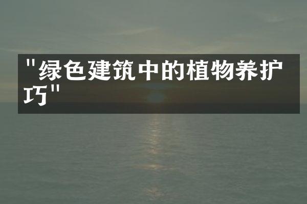 "绿色建筑中的植物养护技巧"