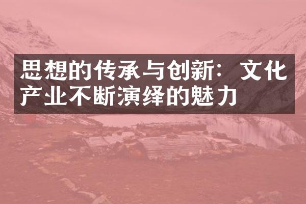 思想的传承与创新：文化产业不断演绎的魅力