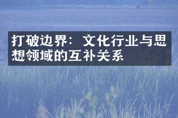 打破边界：文化行业与思想领域的互补关系