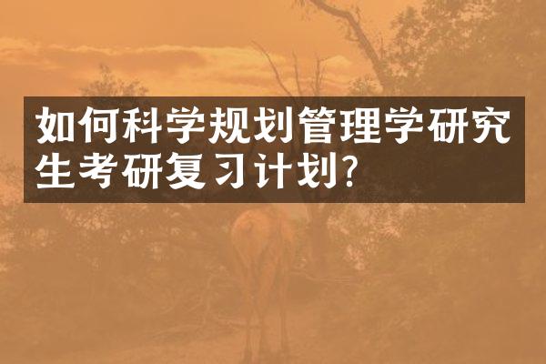 如何科学规划管理学研究生考研复习计划？