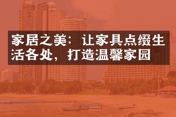 家居之美：让家具点缀生活各处，打造温馨家园