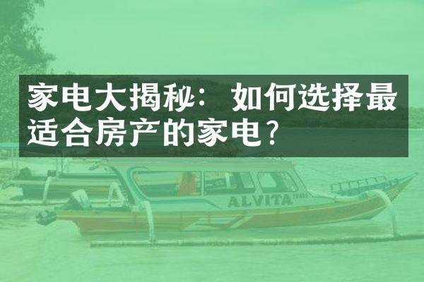 家电大揭秘：如何选择最适合房产的家电？