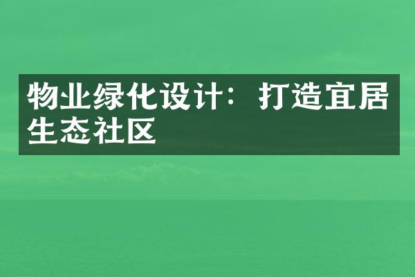 物业绿化设计：打造宜居生态社区