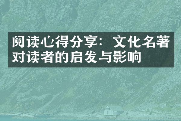 阅读心得分享：文化名著对读者的启发与影响