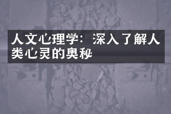 人文心理学：深入了解人类心灵的奥秘