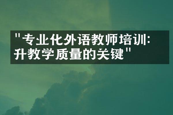 "专业化外语教师培训：提升教学质量的关键"