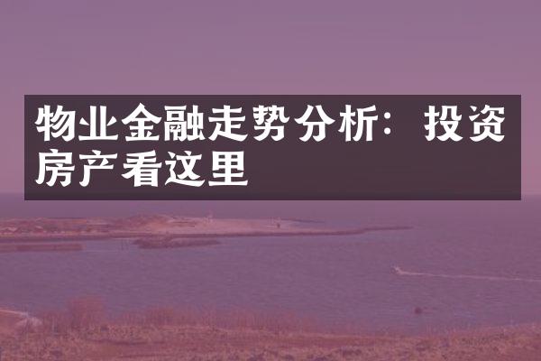 物业金融走势分析：投资房产看这里