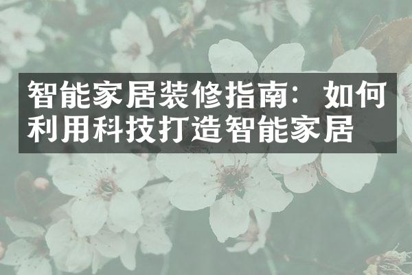 智能家居装修指南：如何利用科技打造智能家居