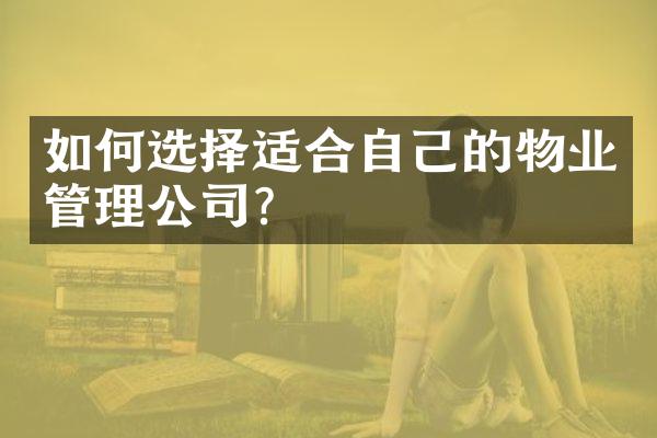 如何选择适合自己的物业管理公司？