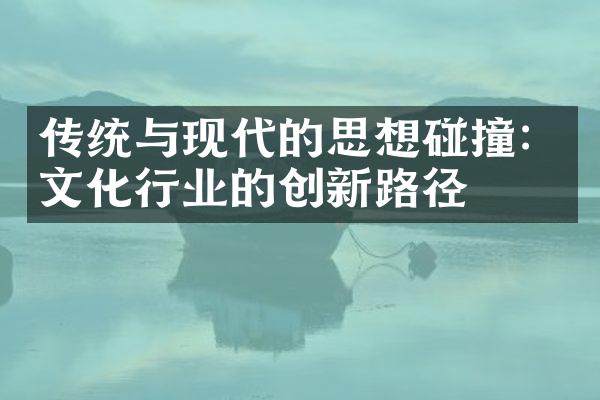 传统与现代的思想碰撞：文化行业的创新路径