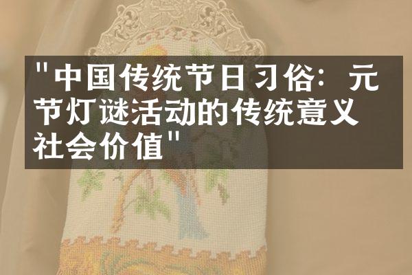 "中国传统节日习俗：元宵节灯谜活动的传统意义和社会价值"