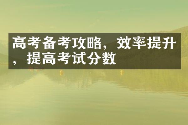 高考备考攻略，效率提升，提高考试分数