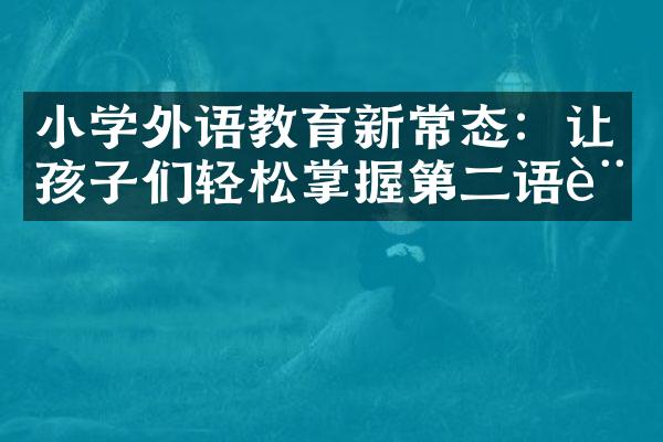 小学外语教育新常态：让孩子们轻松掌握第二语言