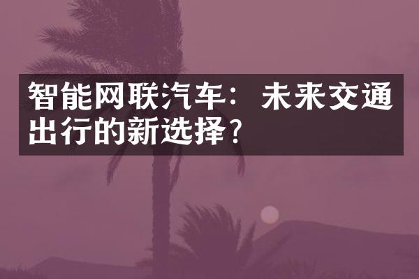 智能网联汽车：未来交通出行的新选择？