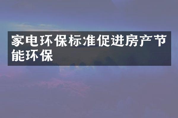 家电环保标准促进房产节能环保