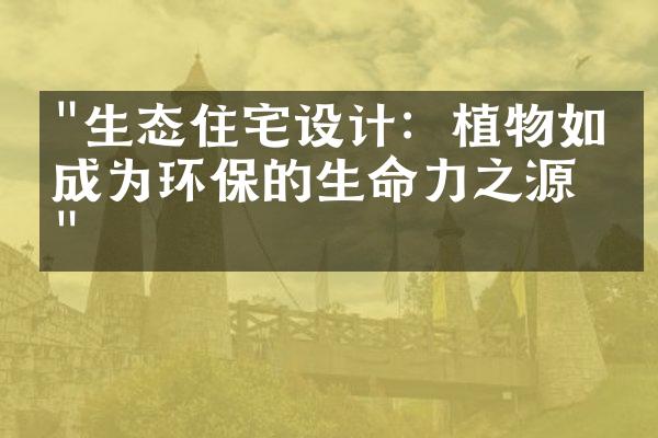 "生态住宅设计：植物如何成为环保的生命力之源？"