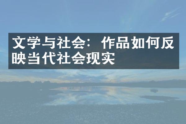 文学与社会：作品如何反映当代社会现实