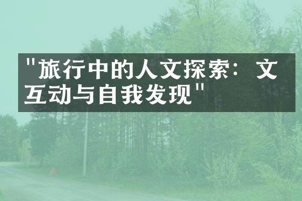 "旅行中的人文探索：文化互动与自我发现"