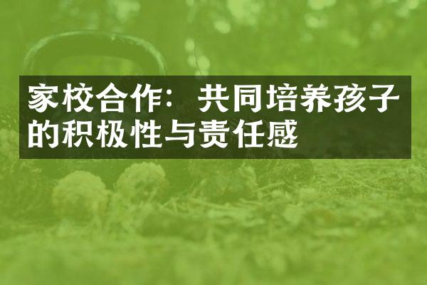 家校合作：共同培养孩子的积极性与责任感