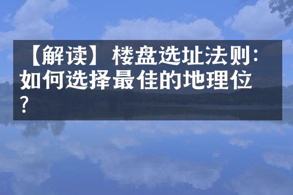 【解读】楼盘选址法则：如何选择最佳的地理位置？