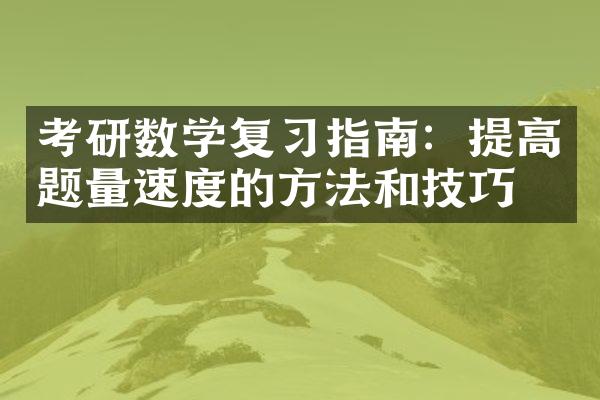 考研数学复习指南：提高题量速度的方法和技巧