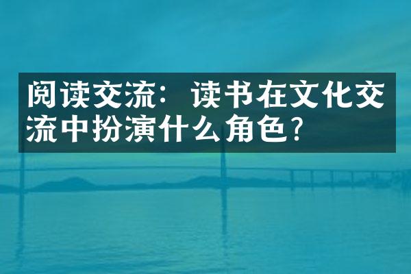 阅读交流：读书在文化交流中扮演什么角色？