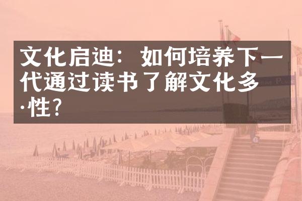 文化启迪：如何培养下一代通过读书了解文化多样性？