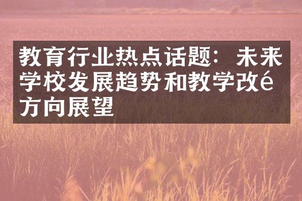 教育行业热点话题：未来学校发展趋势和教学改革方向展望