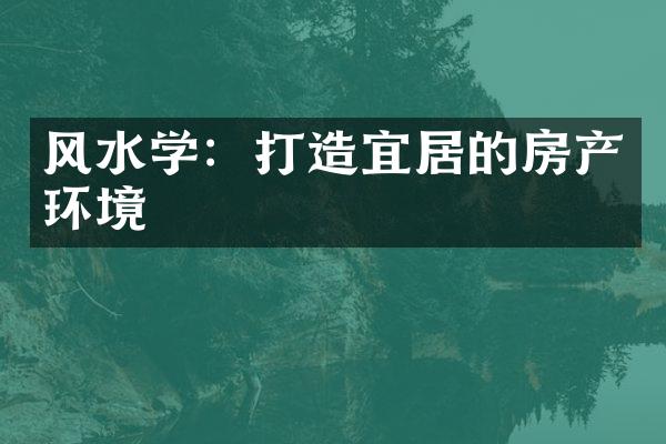 风水学：打造宜居的房产环境