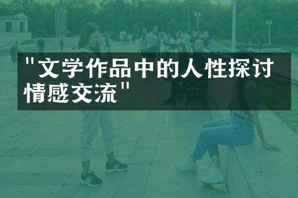 "文学作品中的人性探讨与情感交流"