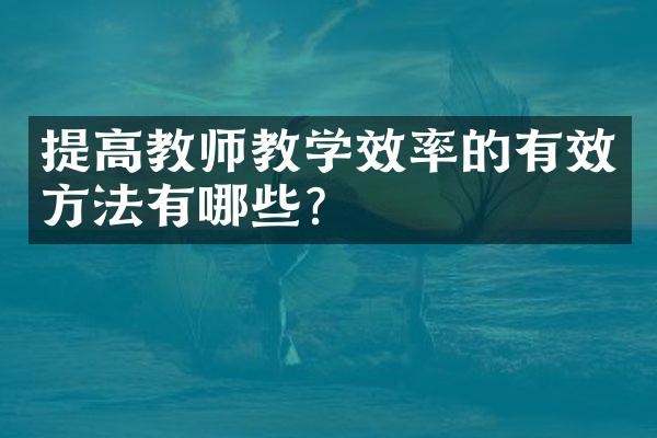 提高教师教学效率的有效方法有哪些？