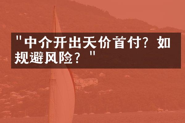 "中介开出天价首付？如何规避风险？"