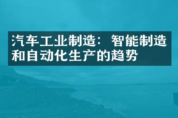 汽车工业制造：智能制造和自动化生产的趋势