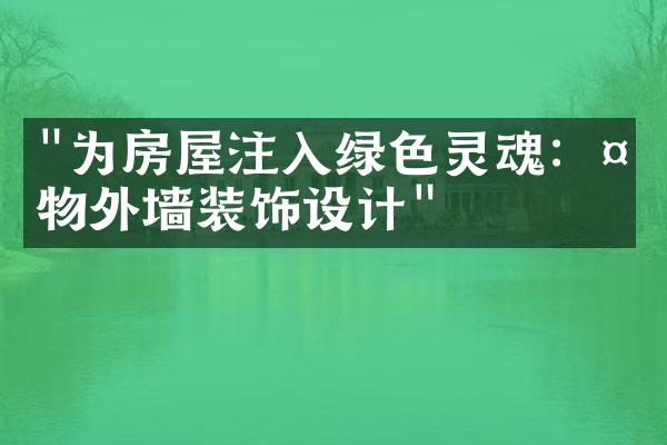 "为房屋注入绿色灵魂：植物外墙装饰设计"