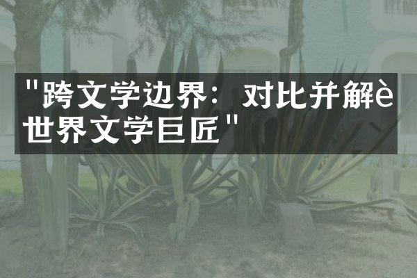 "跨文学边界：对比并解读世界文学巨匠"