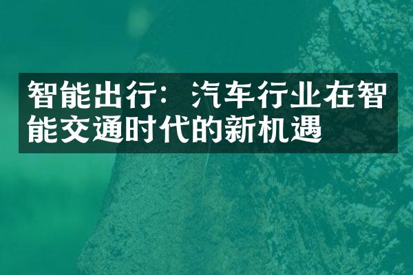 智能出行：汽车行业在智能交通时代的新机遇